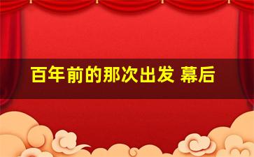 百年前的那次出发 幕后